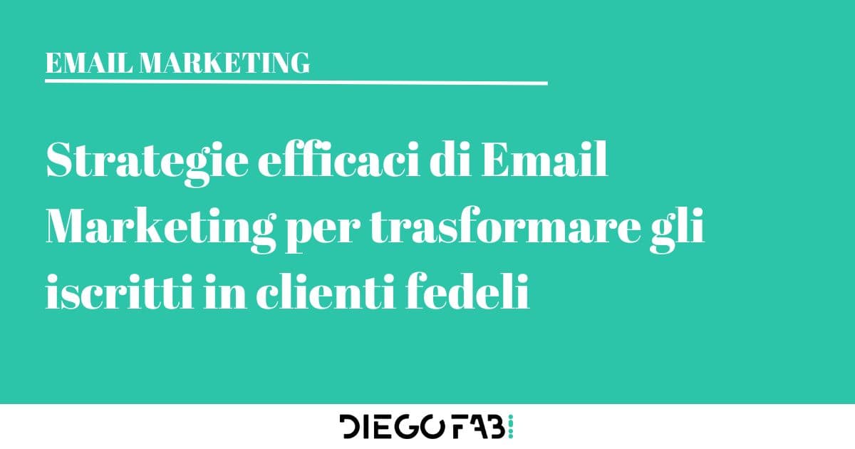 Diego Fabi digital marketing strategie efficaci di email marketing per trasformare gli iscritti in clienti fedeli -